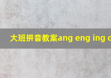 大班拼音教案ang eng ing ong